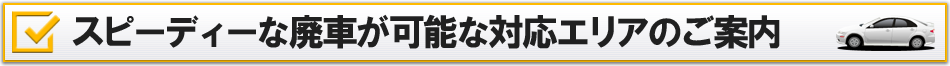スピーディーな廃車が可能な対応エリアのご案内